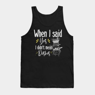 When I said yes I didn't mean dishes  , funny mom gift Tank Top